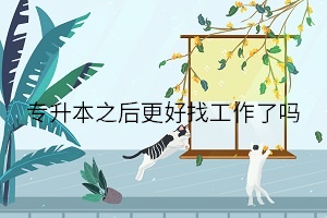 专升本之后更好找工作了吗